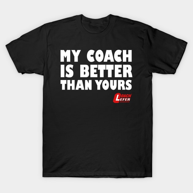 My Coach is Better than Yours T-Shirt by coachlefer